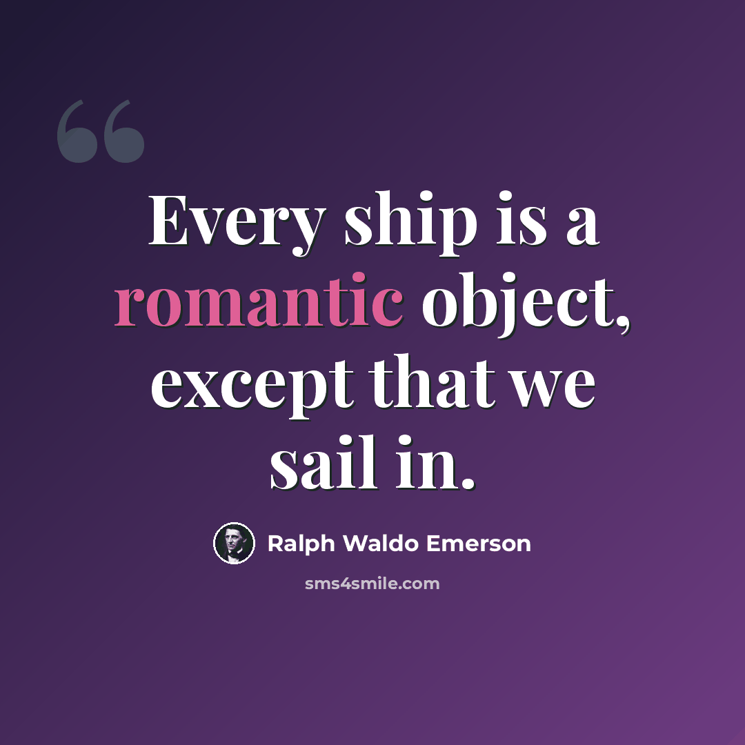 “Every ship is a romantic object, except that we sail in.” quote by Ralph Waldo Emerson