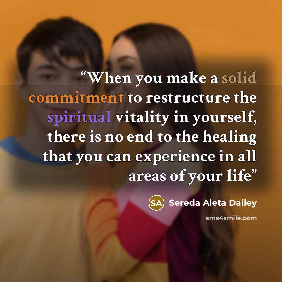 “When you make a solid commitment to restructure the spiritual vitality in yourself, there is no end to the healing that you can experience in all areas of your life” quote by Sereda Aleta Dailey