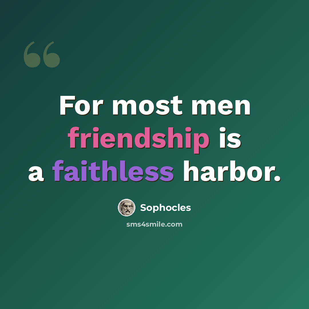 “For most men friendship is a faithless harbor.” quote by Sophocles