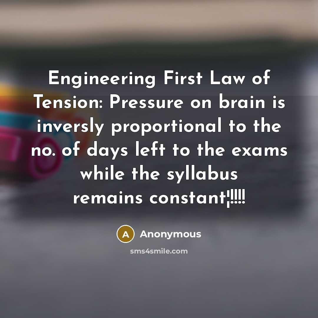 “Engineering First Law of Tension: Pressure on brain is inversly proportional to the no. of days left to the exams while the syllabus remains constant¦!!!!” quote by Anonymous