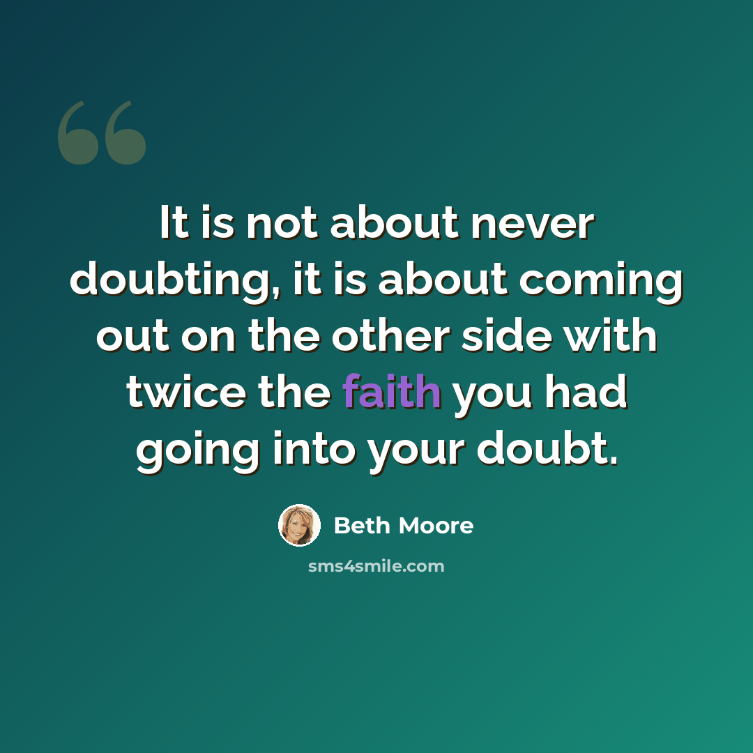 “It is not about never doubting, it is about coming out on the other side with twice the faith you had going into your doubt.” quote by Beth Moore
