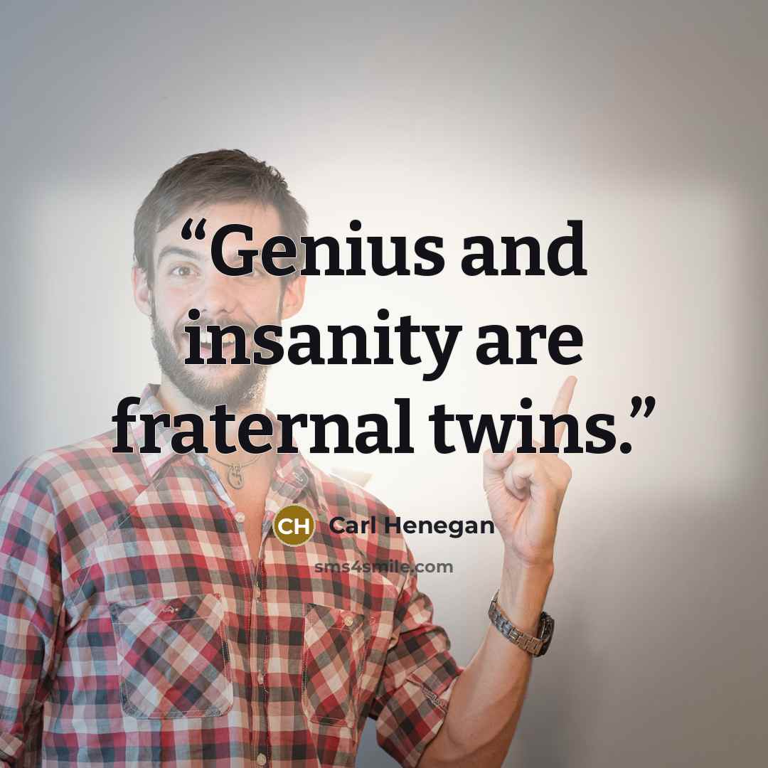 “Genius and insanity are fraternal twins.” quote by Carl Henegan