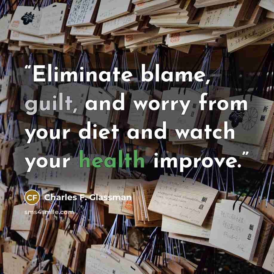 “Eliminate blame, guilt, and worry from your diet and watch your health improve.” quote by Charles F. Glassman