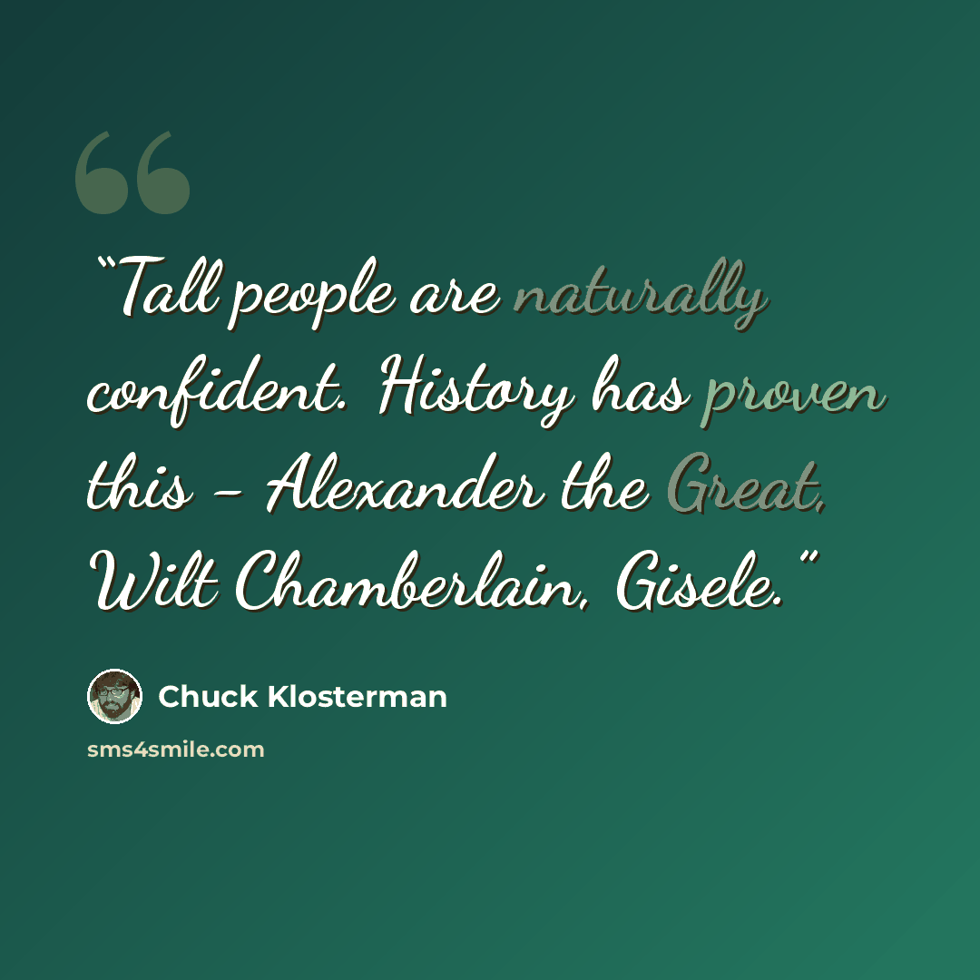 “Tall people are naturally confident. History has proven this - Alexander the Great, Wilt Chamberlain, Gisele.” quote by Chuck Klosterman