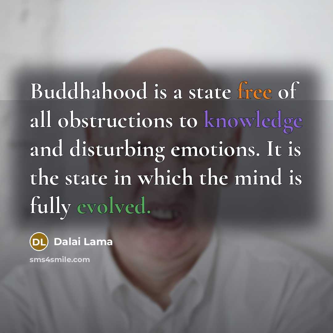 “Buddhahood is a state free of all obstructions to knowledge and disturbing emotions. It is the state in which the mind is fully evolved.” quote by Dalai Lama