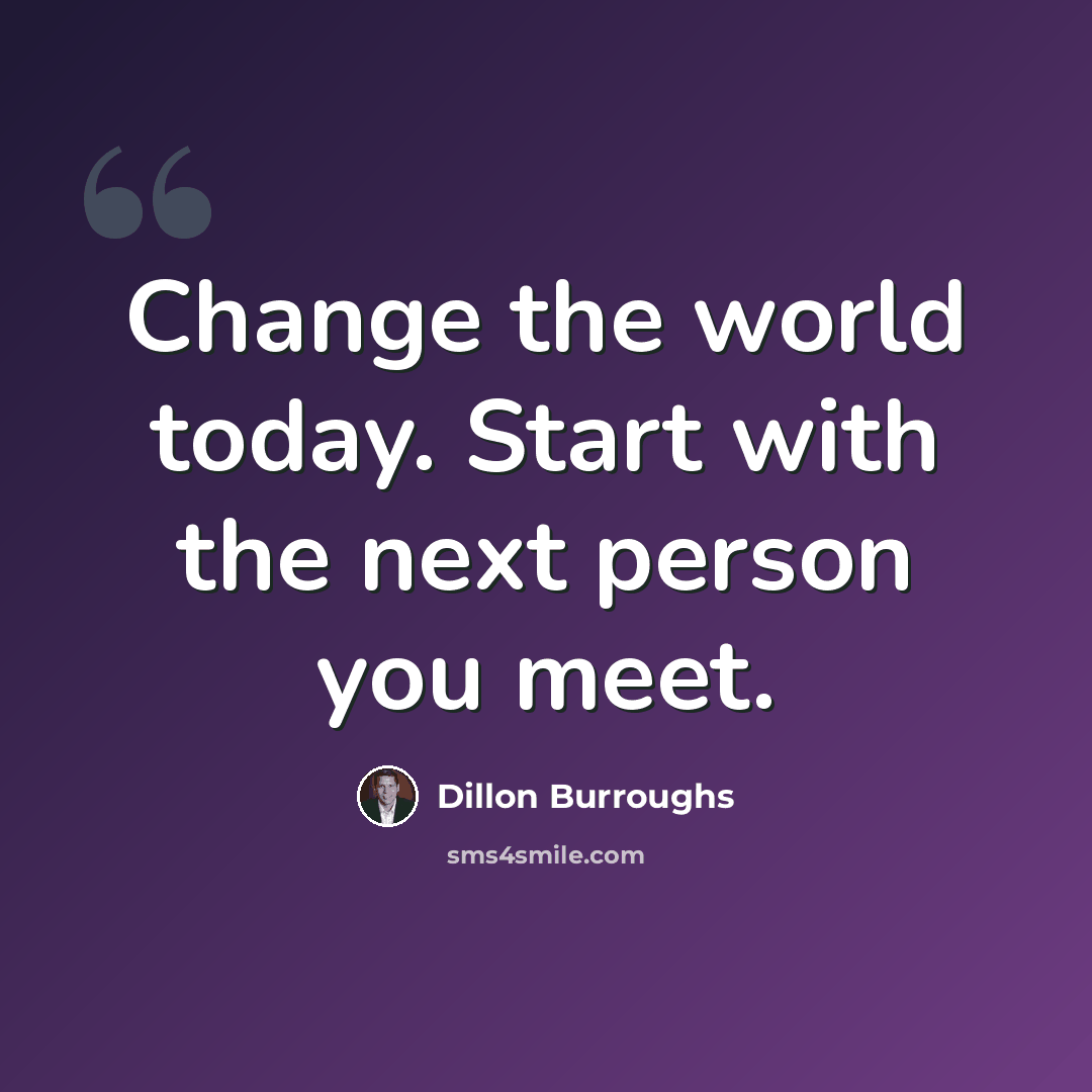 “Change the world today. Start with the next person you meet.” quote by Dillon Burroughs