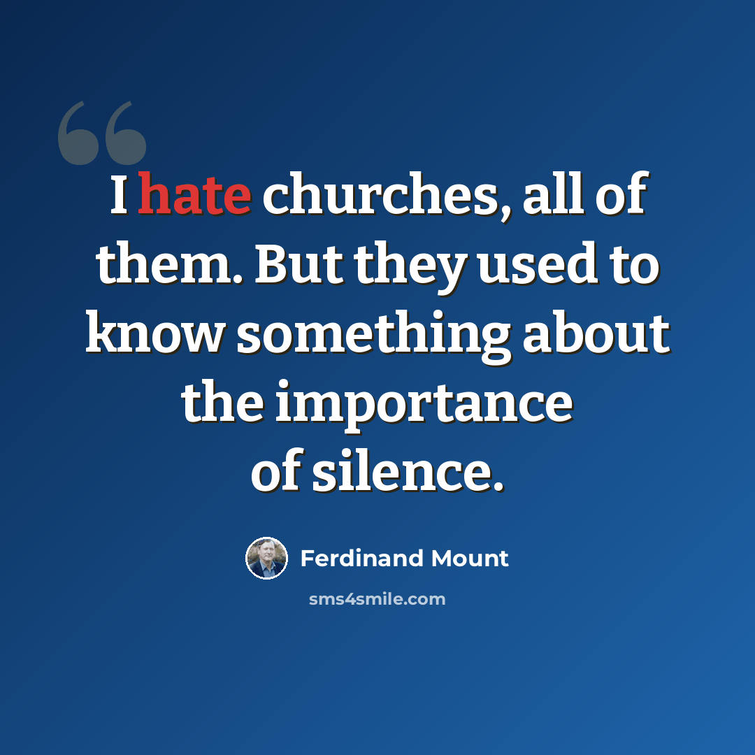 “I hate churches, all of them. But they used to know something about the importance of silence.” quote by Ferdinand Mount