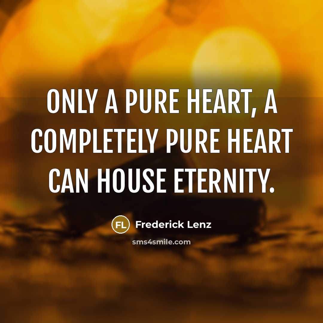 “Only a pure heart, a completely pure heart can house eternity.” quote by Frederick Lenz