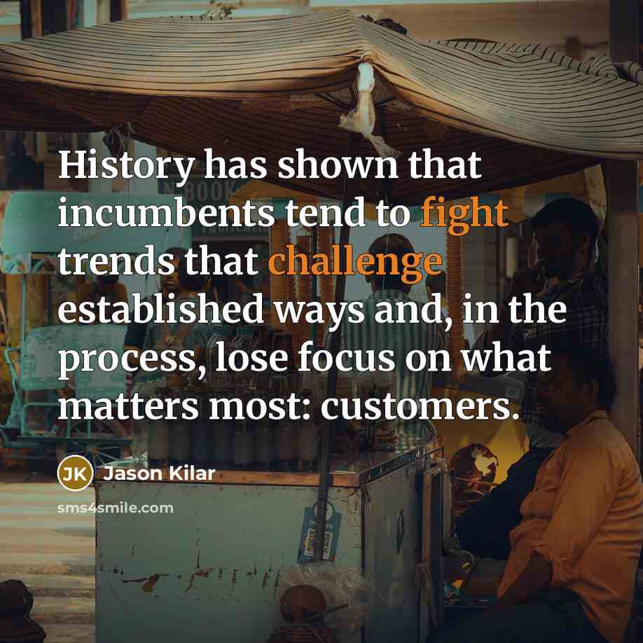 “History has shown that incumbents tend to fight trends that challenge established ways and, in the process, lose focus on what matters most: customers.” quote by Jason Kilar
