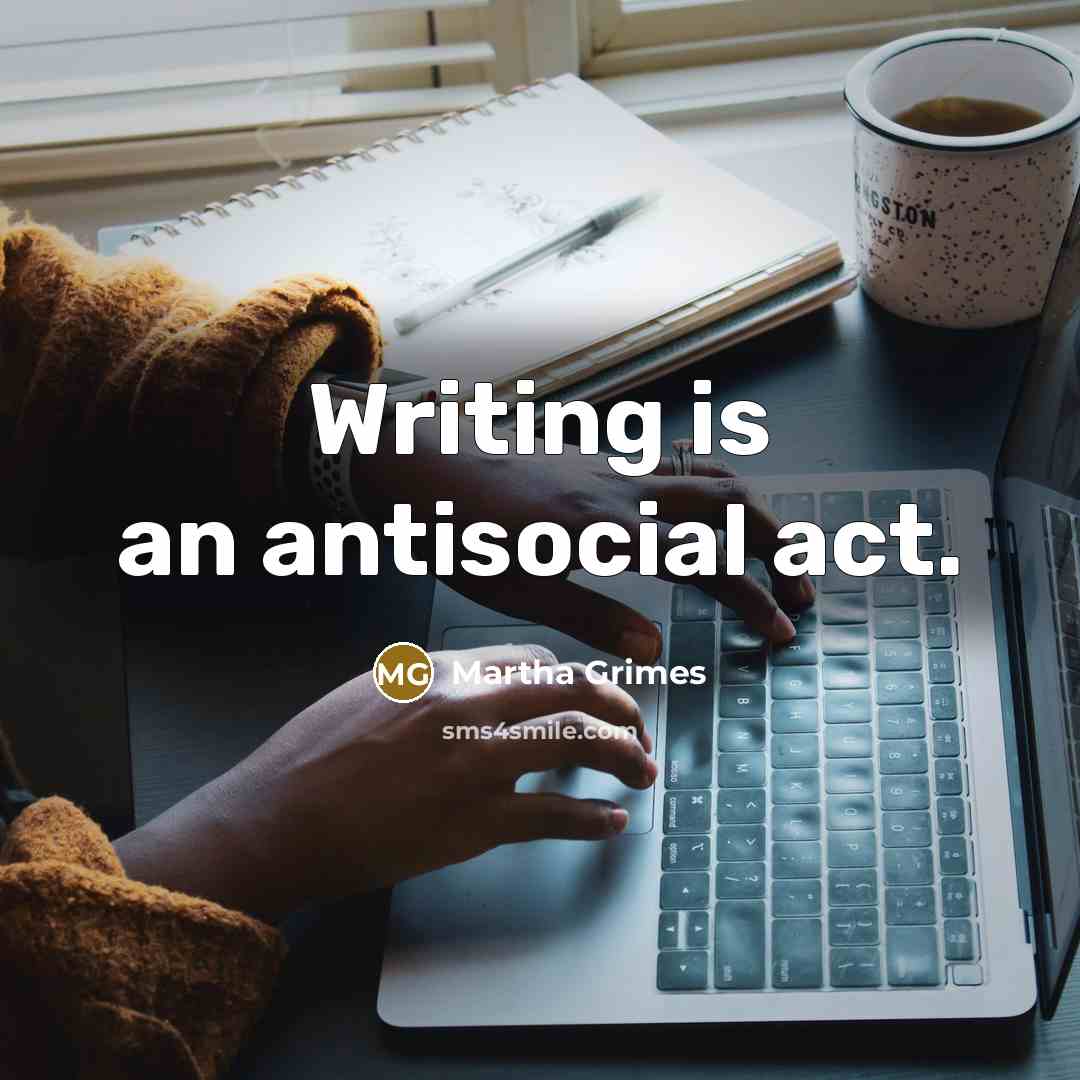 “Writing is an antisocial act.” quote by Martha Grimes