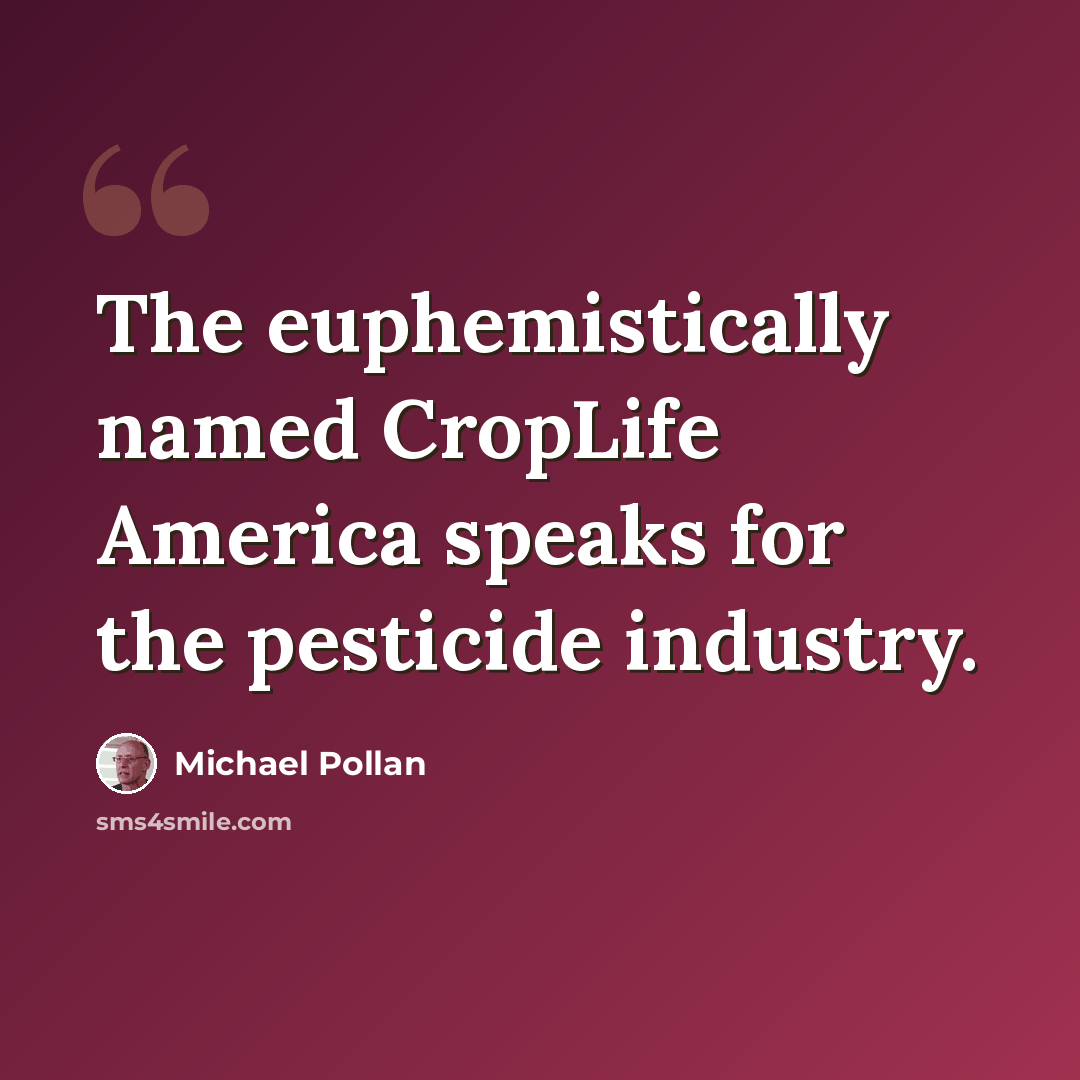 “The euphemistically named CropLife America speaks for the pesticide industry.” quote by Michael Pollan
