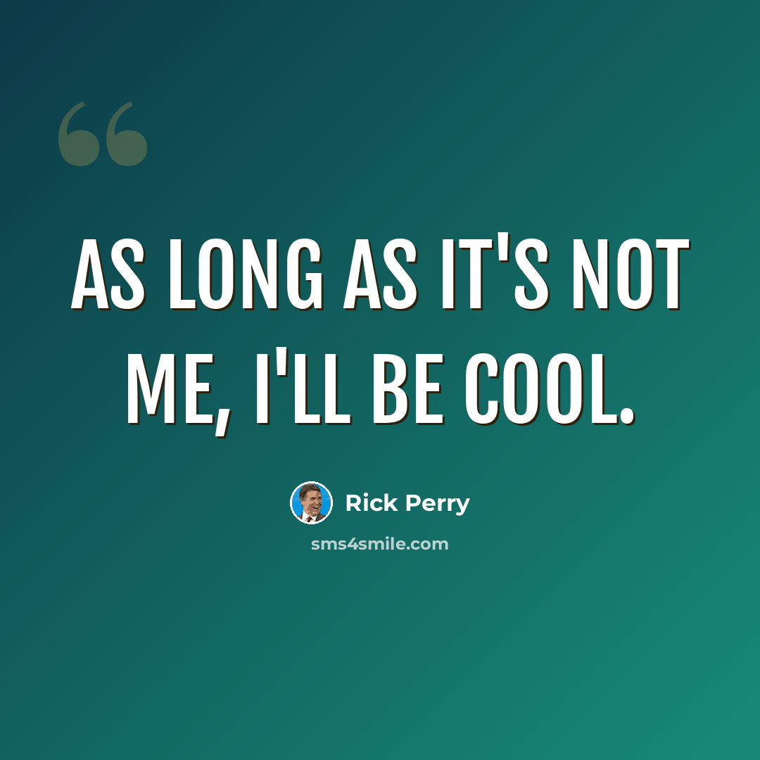 “As long as it's not me, I'll be cool.” quote by Rick Perry
