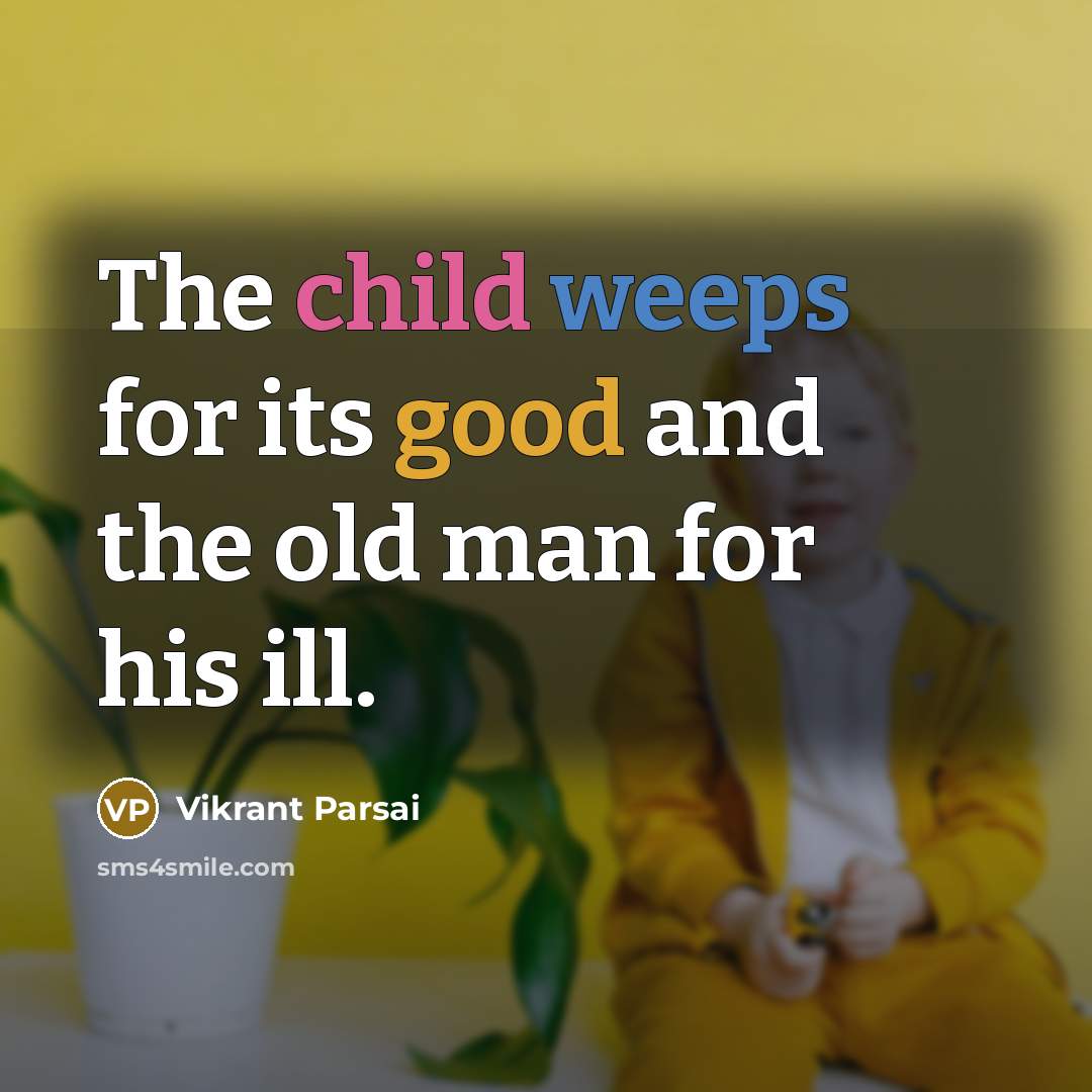“The child weeps for its good and the old man for his ill.” quote by Vikrant Parsai
