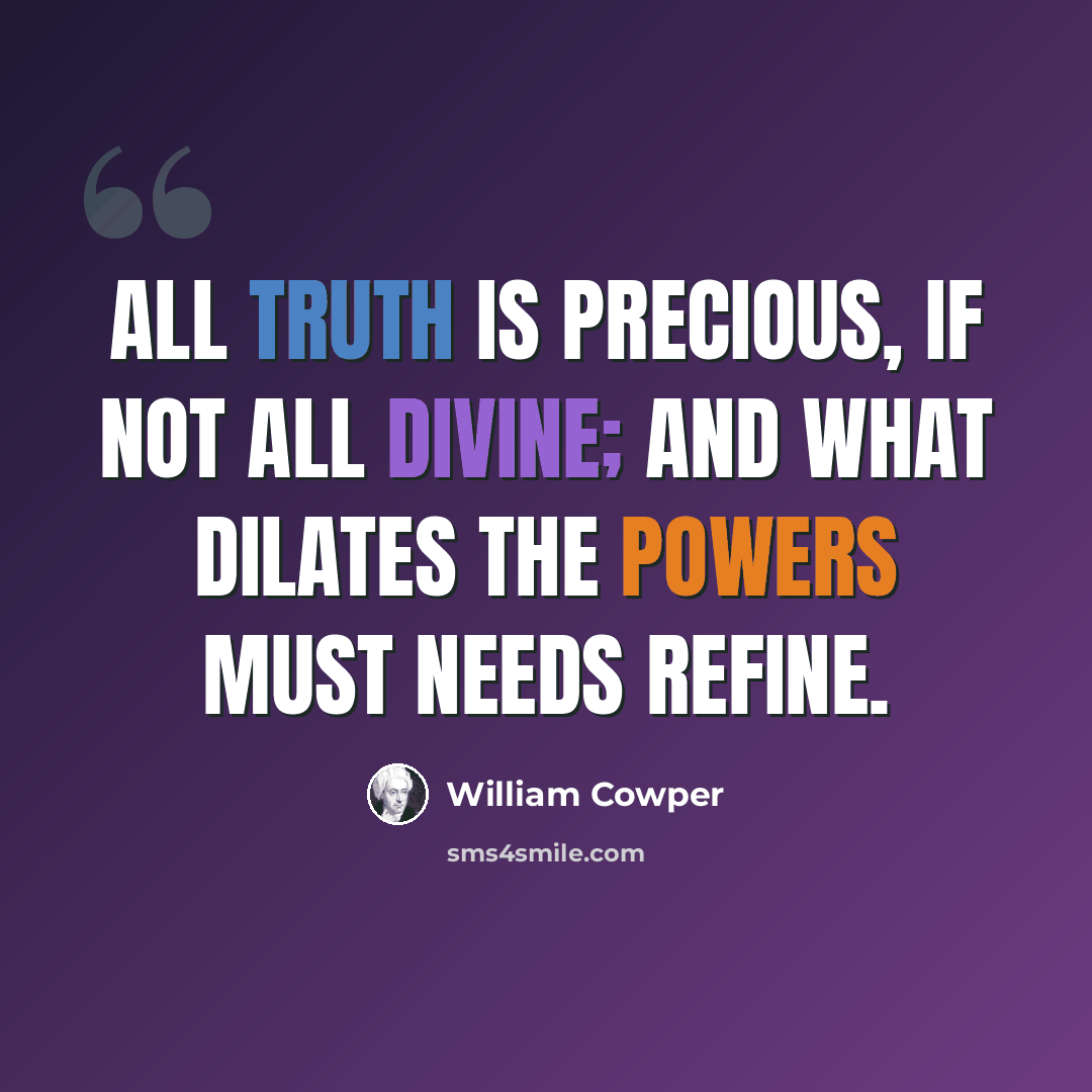 “All truth is precious, if not all divine; and what dilates the powers must needs refine.” quote by William Cowper