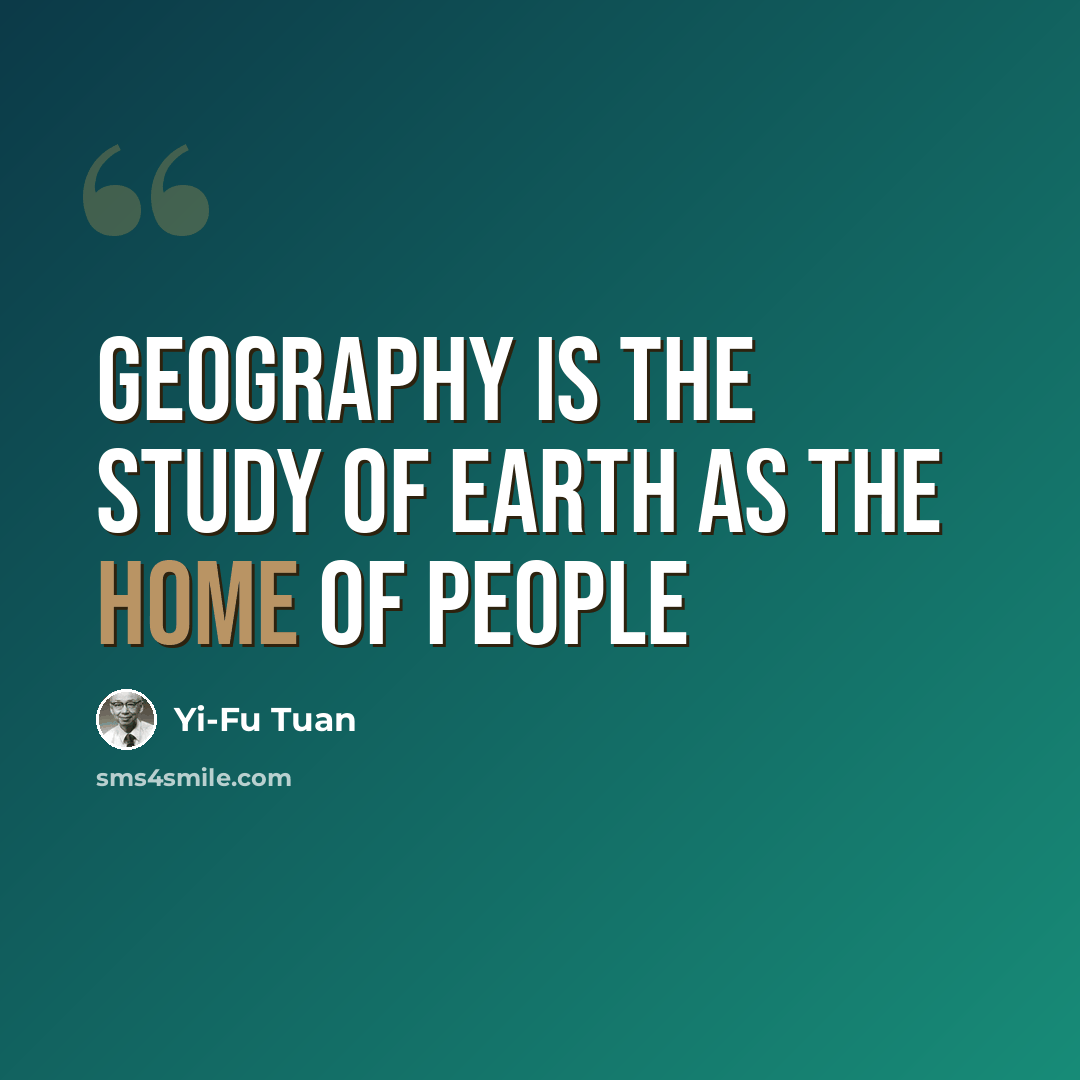 “Geography is the study of earth as the home of people” quote by Yi-Fu Tuan