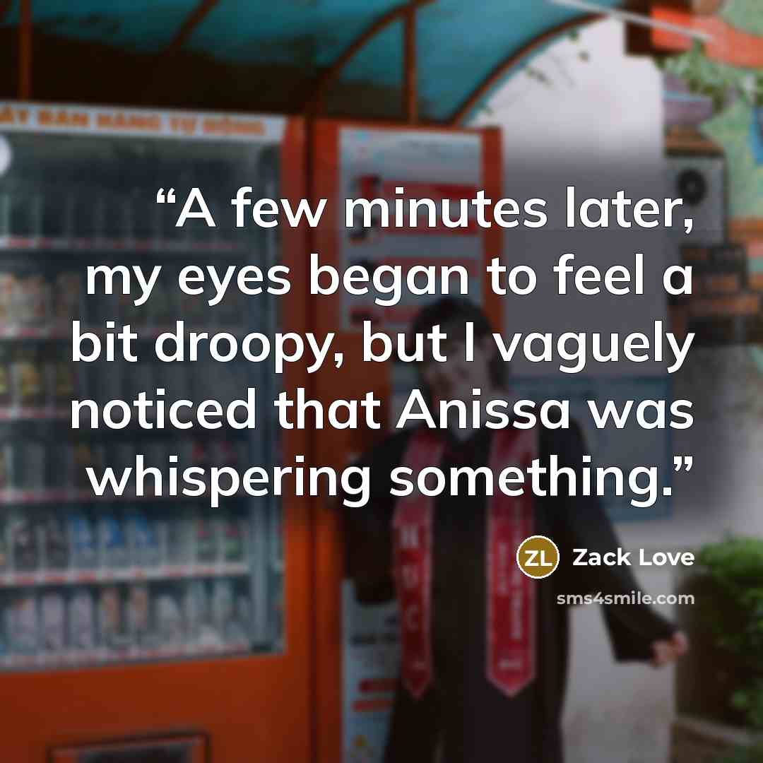 “A few minutes later, my eyes began to feel a bit droopy, but I vaguely noticed that Anissa was whispering something.” quote by Zack Love