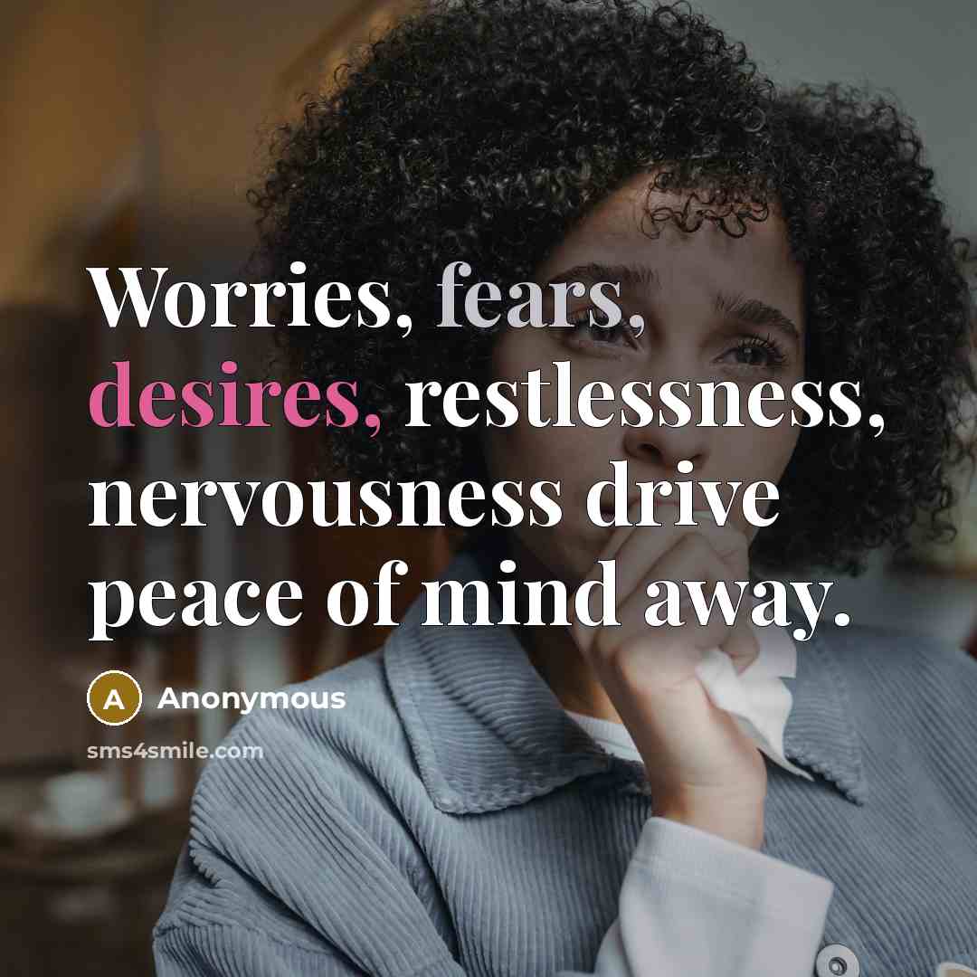 “Worries, fears, desires, restlessness, nervousness drive peace of mind away.” quote by Anonymous