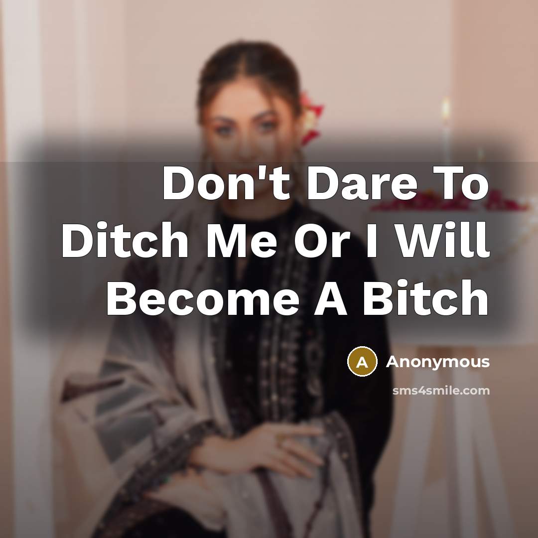 “Don't Dare To Ditch Me Or I Will Become A Bitch” quote by Anonymous