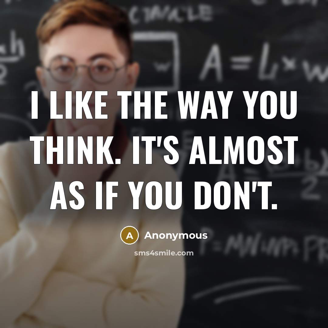 “I like the way you think. It's almost as if you don't.” quote by Anonymous