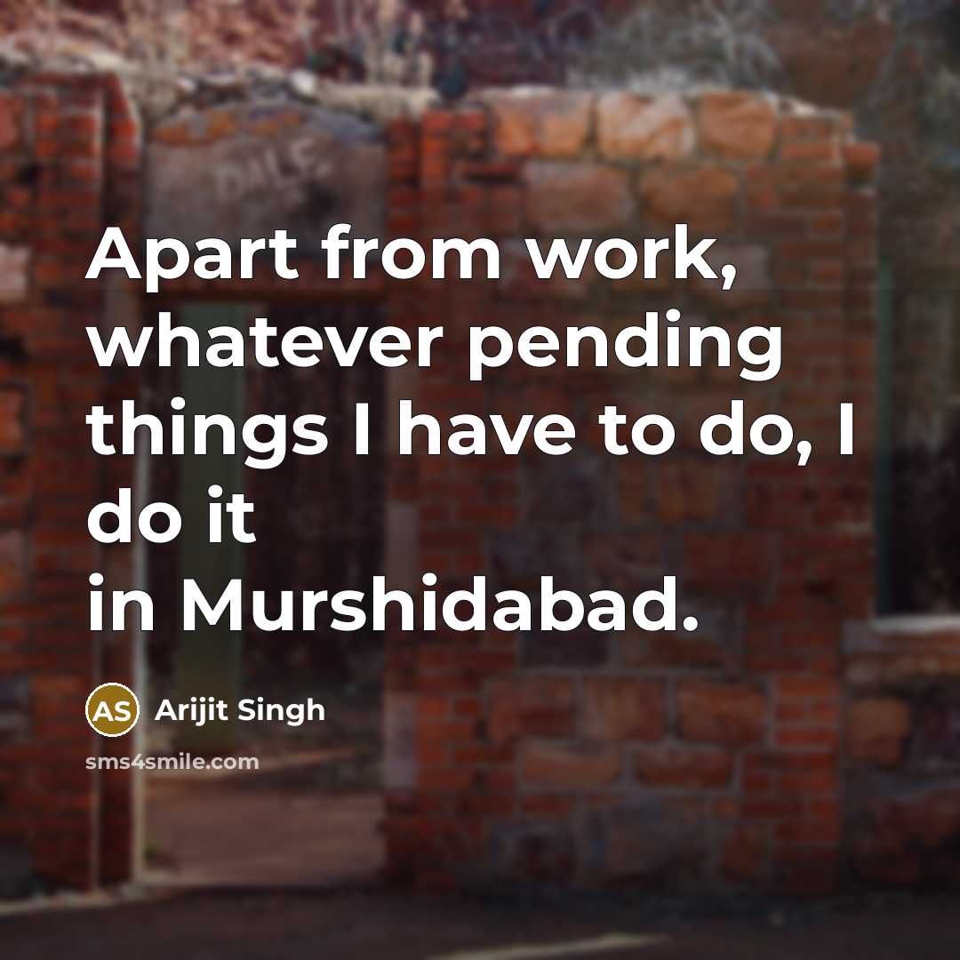 “Apart from work, whatever pending things I have to do, I do it in Murshidabad.” quote by Arijit Singh