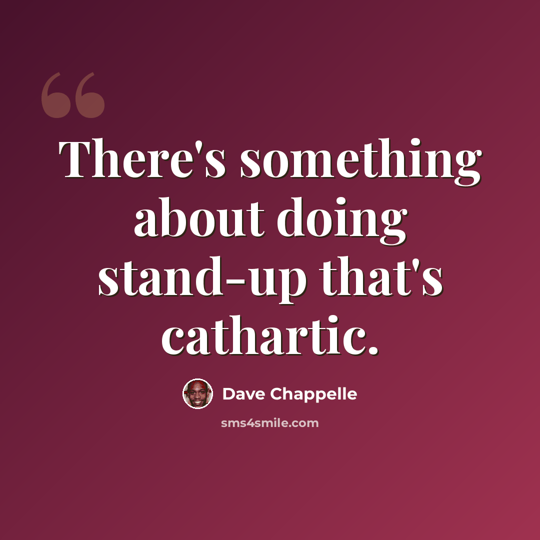 “There's something about doing stand-up that's cathartic.” quote by Dave Chappelle