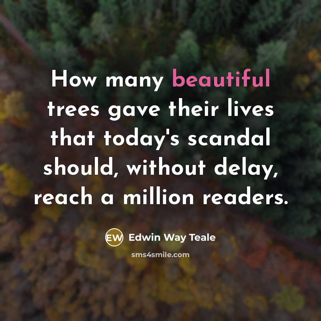 “How many beautiful trees gave their lives that today's scandal should, without delay, reach a million readers.” quote by Edwin Way Teale
