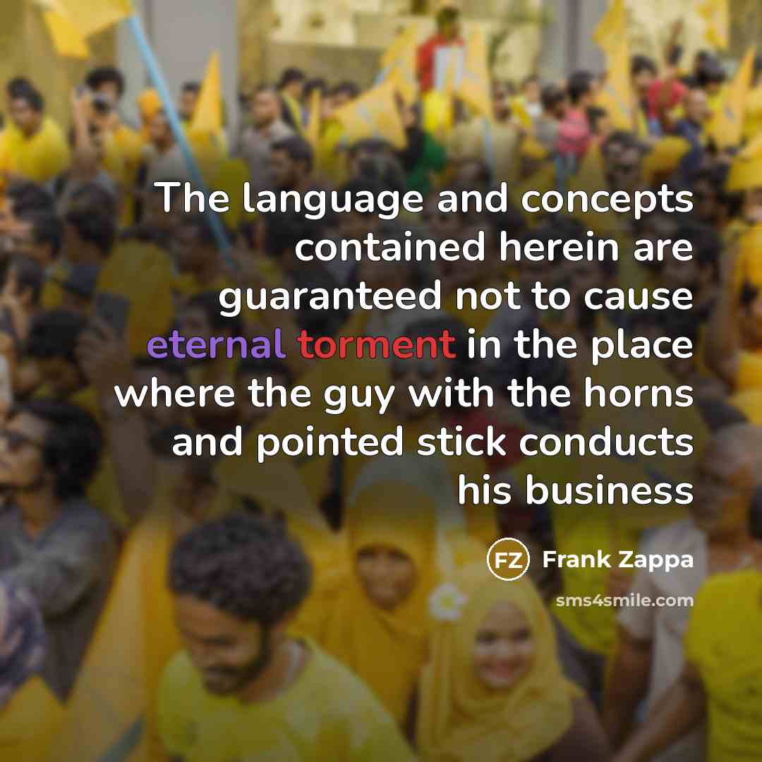 “The language and concepts contained herein are guaranteed not to cause eternal torment in the place where the guy with the horns and pointed stick conducts his business” quote by Frank Zappa