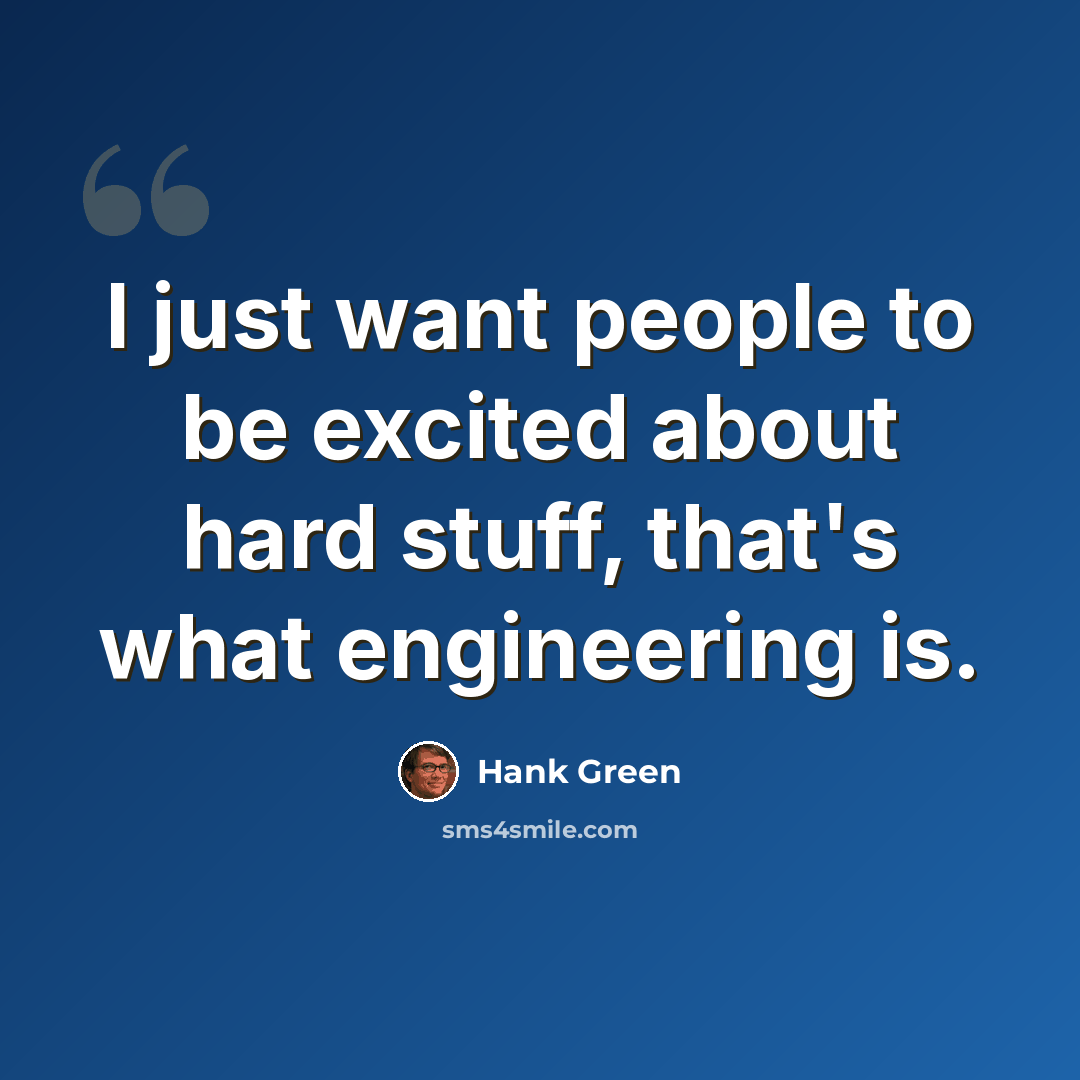 “I just want people to be excited about hard stuff, that's what engineering is.” quote by Hank Green