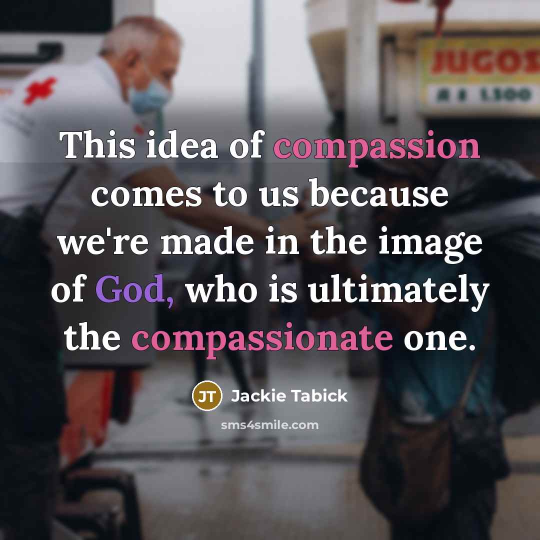 “This idea of compassion comes to us because we're made in the image of God, who is ultimately the compassionate one.” quote by Jackie Tabick