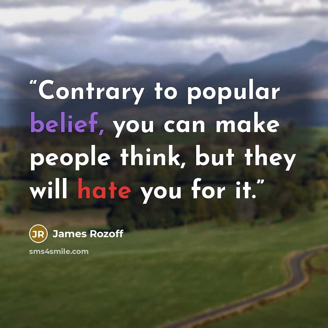 “Contrary to popular belief, you can make people think, but they will hate you for it.” quote by James Rozoff
