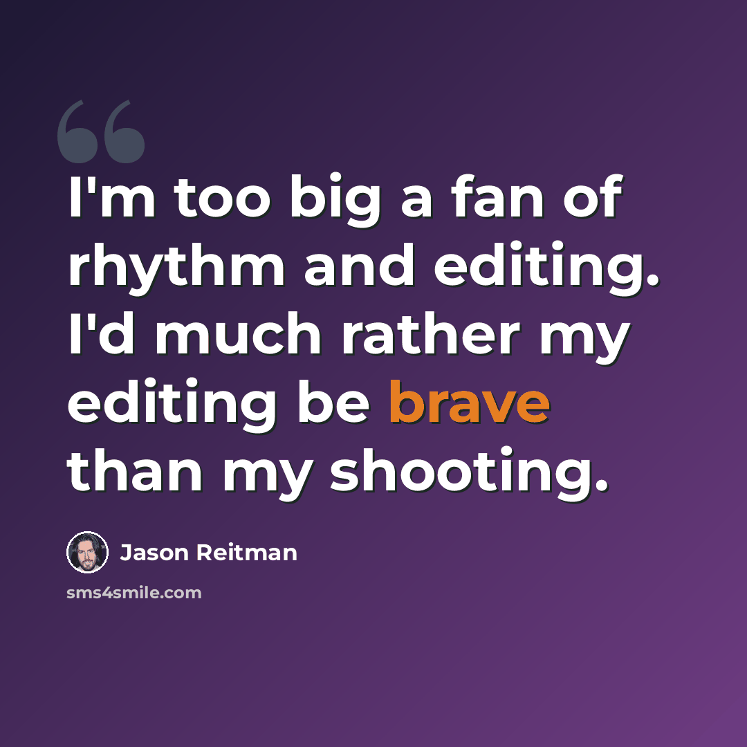 “I'm too big a fan of rhythm and editing. I'd much rather my editing be brave than my shooting.” quote by Jason Reitman