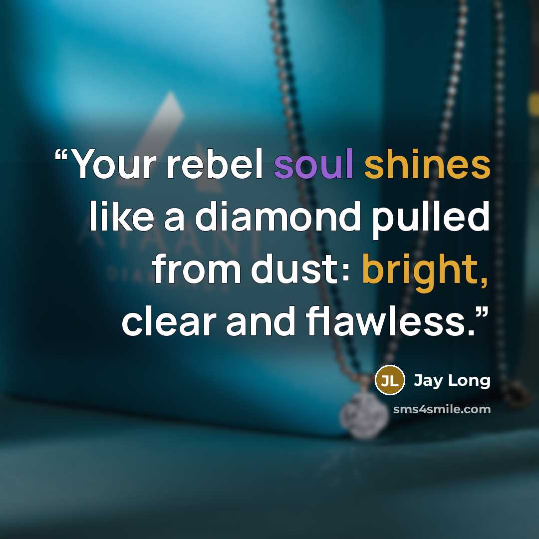 “Your rebel soul shines like a diamond pulled from dust: bright, clear and flawless.” quote by Jay Long