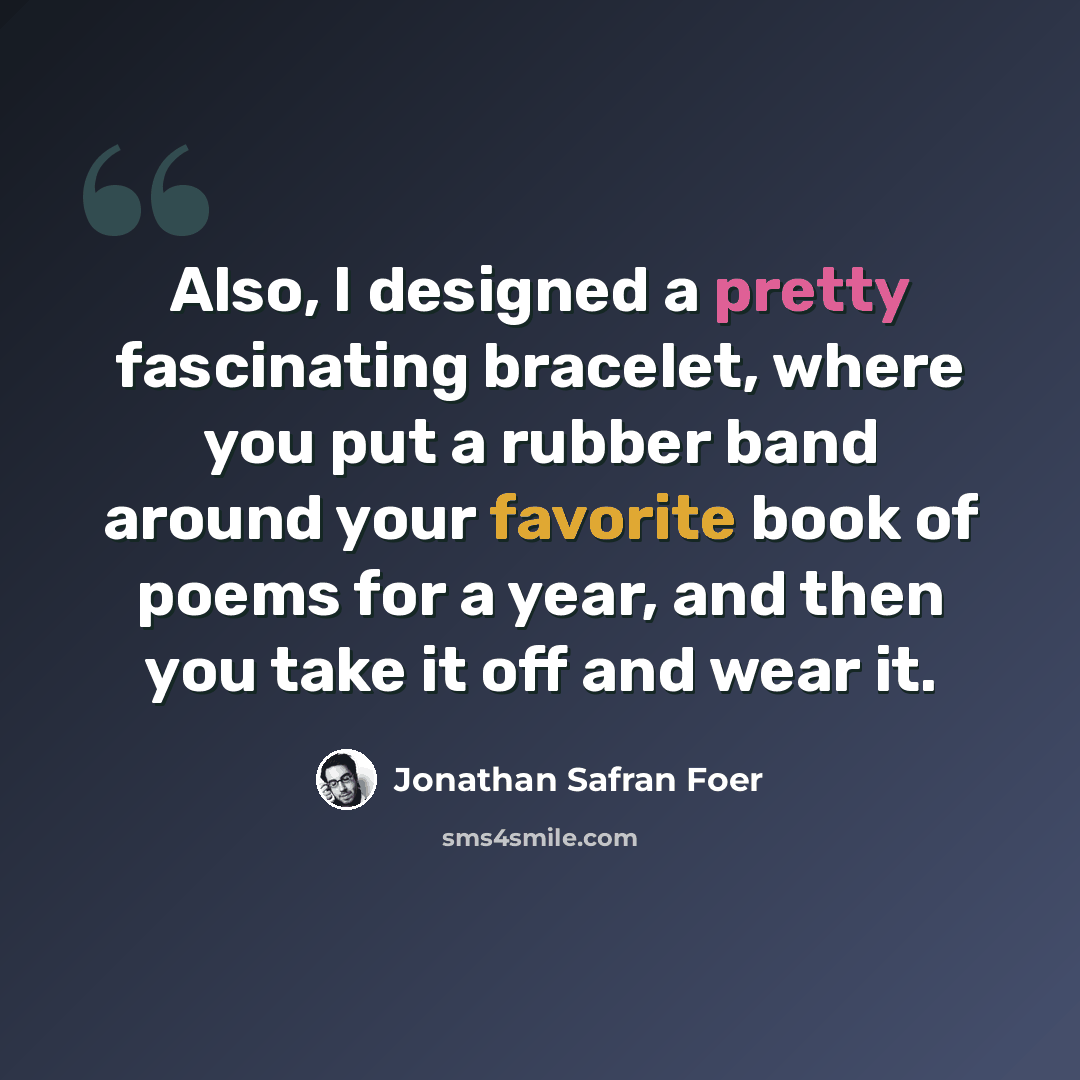 “Also, I designed a pretty fascinating bracelet, where you put a rubber band around your favorite book of poems for a year, and then you take it off and wear it.” quote by Jonathan Safran Foer