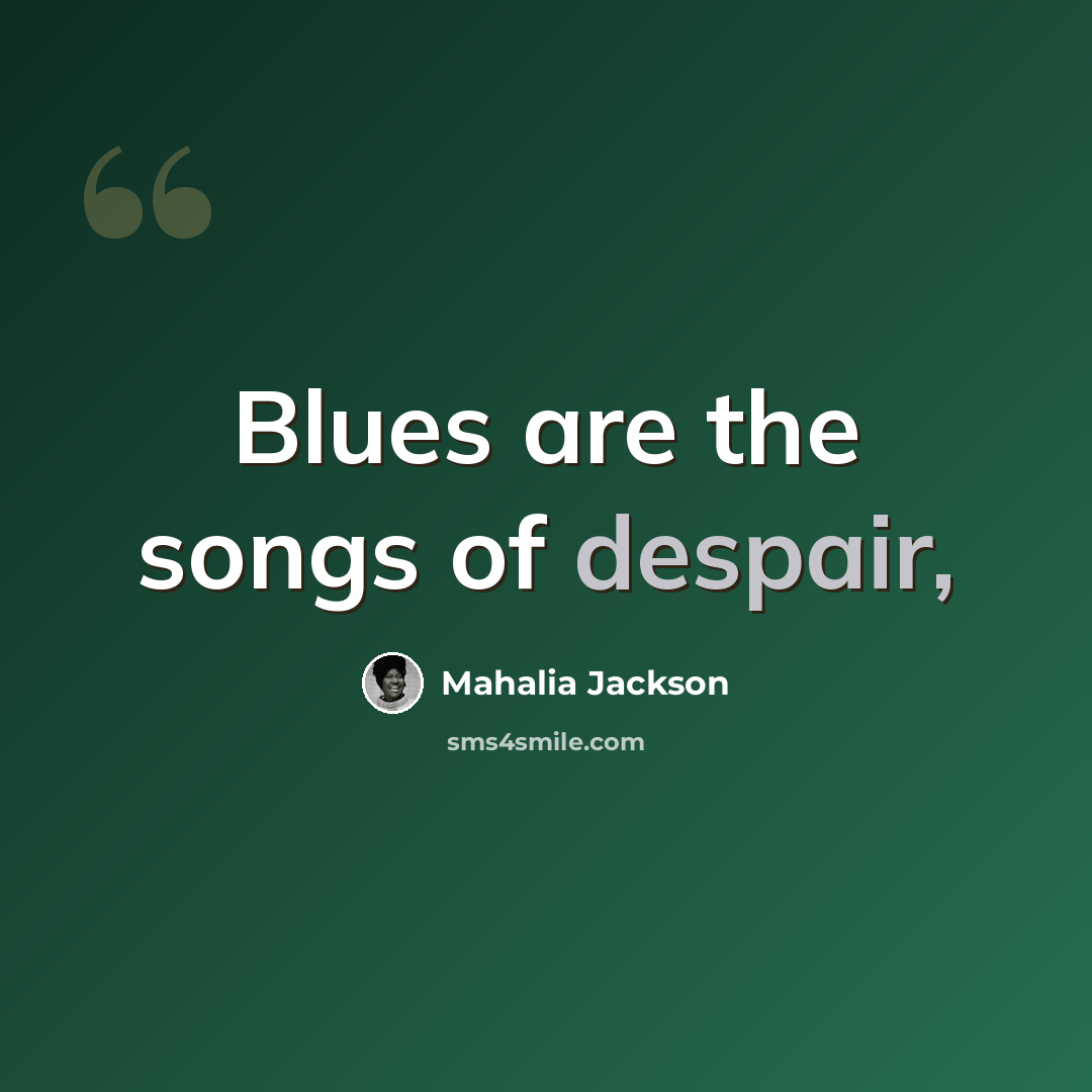 “Blues are the songs of despair,” quote by Mahalia Jackson