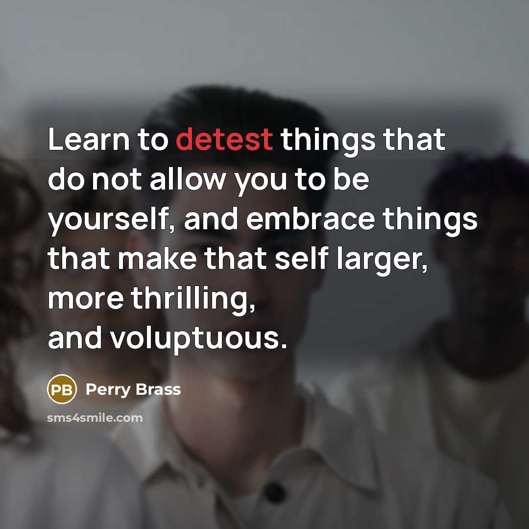 “Learn to detest things that do not allow you to be yourself, and embrace things that make that self larger, more thrilling, and voluptuous.” quote by Perry Brass