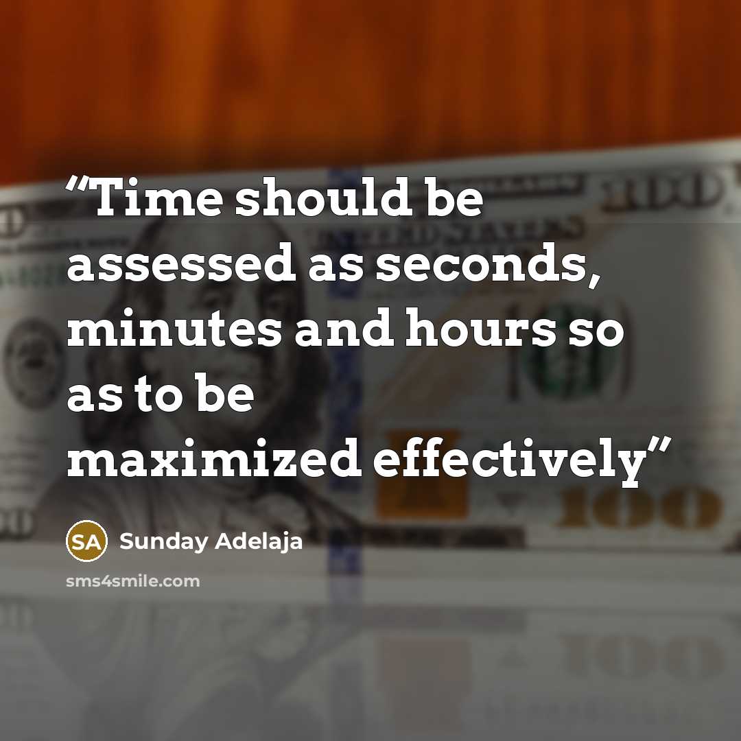 “Time should be assessed as seconds, minutes and hours so as to be maximized effectively” quote by Sunday Adelaja