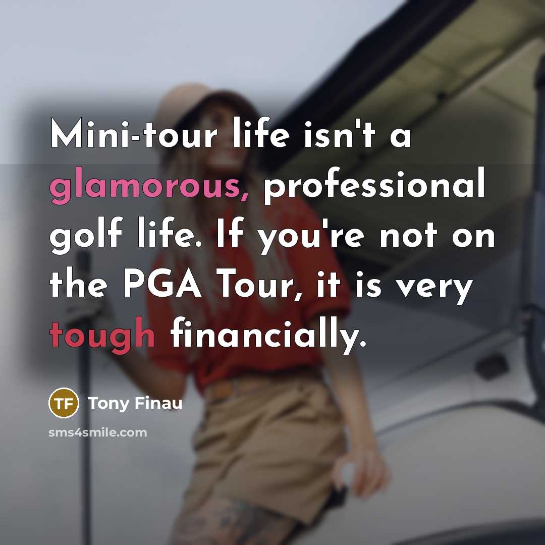 “Mini-tour life isn't a glamorous, professional golf life. If you're not on the PGA Tour, it is very tough financially.” quote by Tony Finau