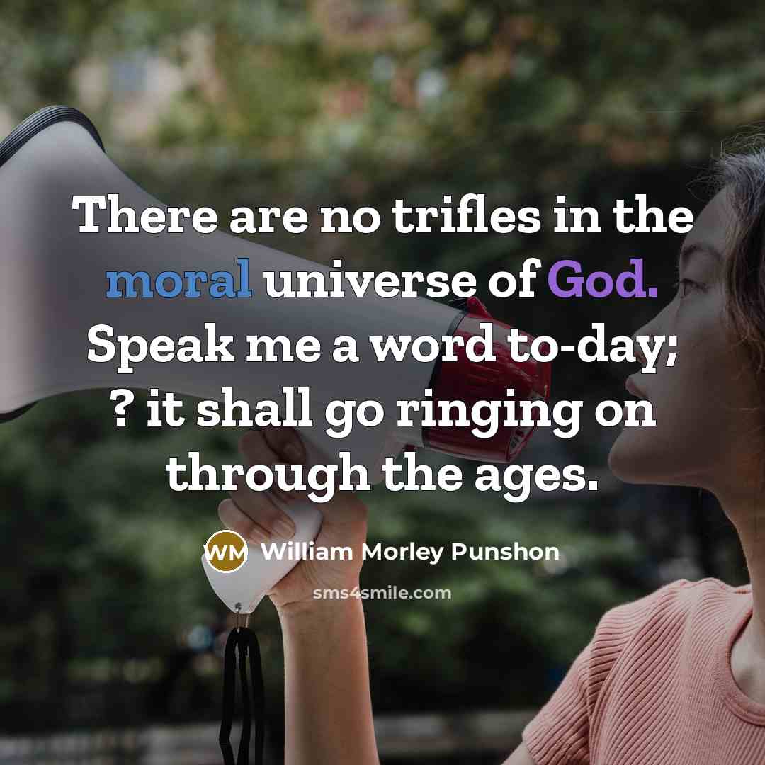 “There are no trifles in the moral universe of God. Speak me a word to-day; ? it shall go ringing on through the ages.” quote by William Morley Punshon