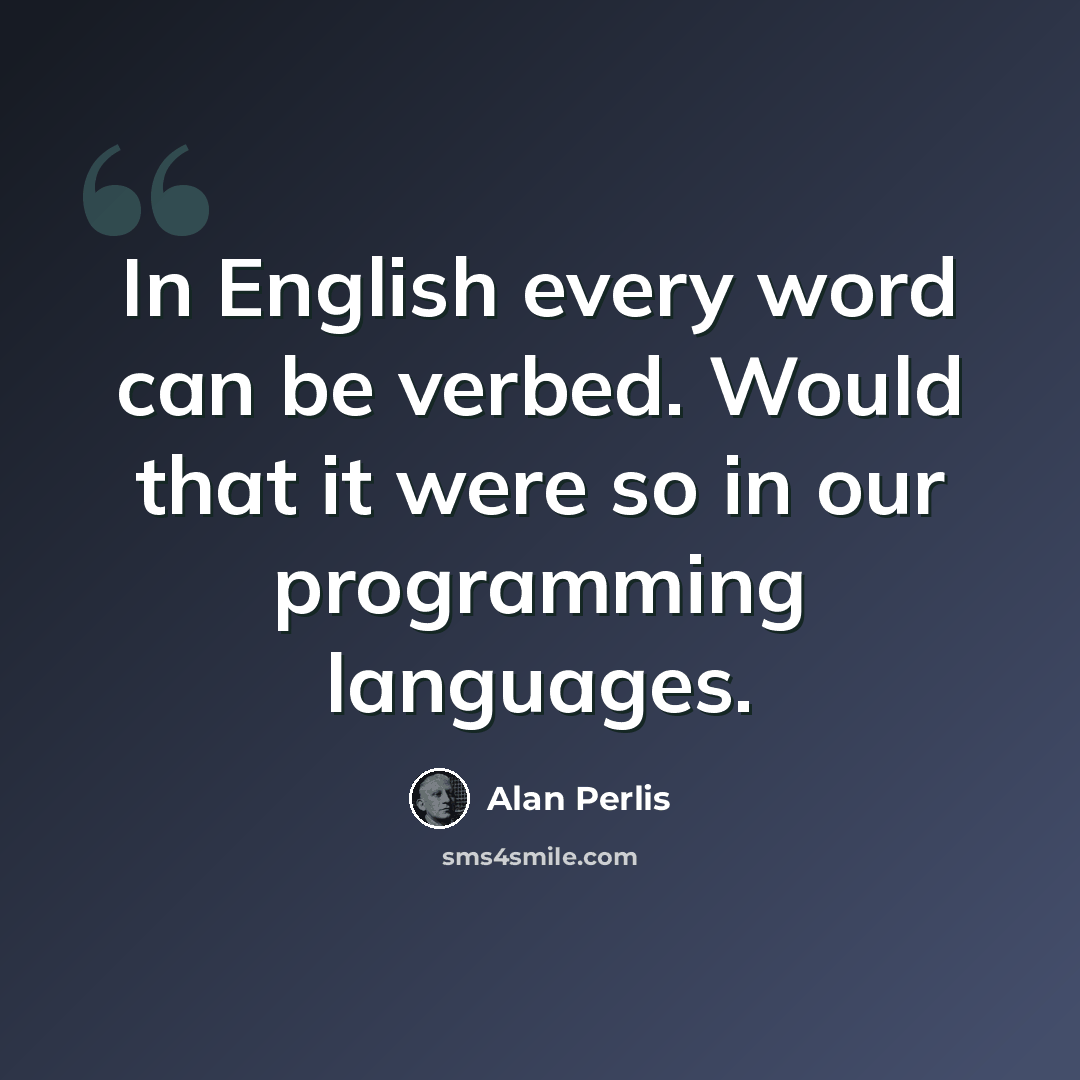 “In English every word can be verbed. Would that it were so in our programming languages.” quote by Alan Perlis
