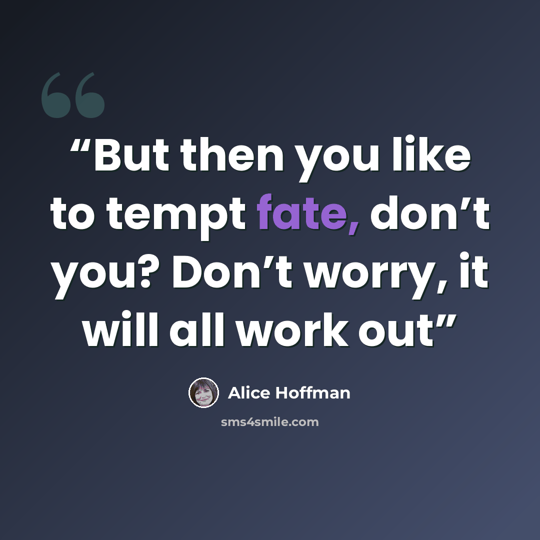 “But then you like to tempt fate, don’t you? Don’t worry, it will all work out” quote by Alice Hoffman