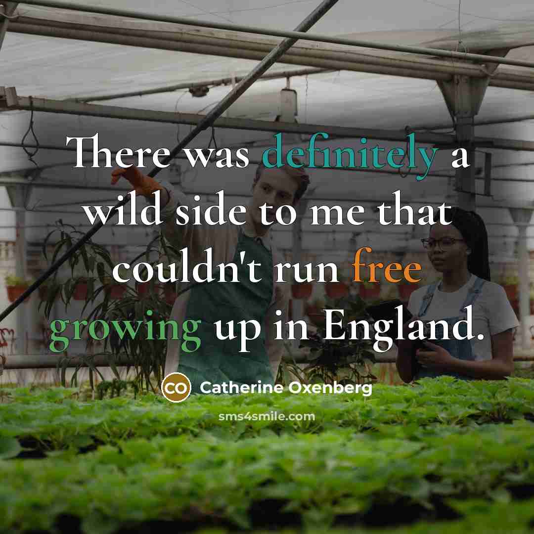 “There was definitely a wild side to me that couldn't run free growing up in England.” quote by Catherine Oxenberg