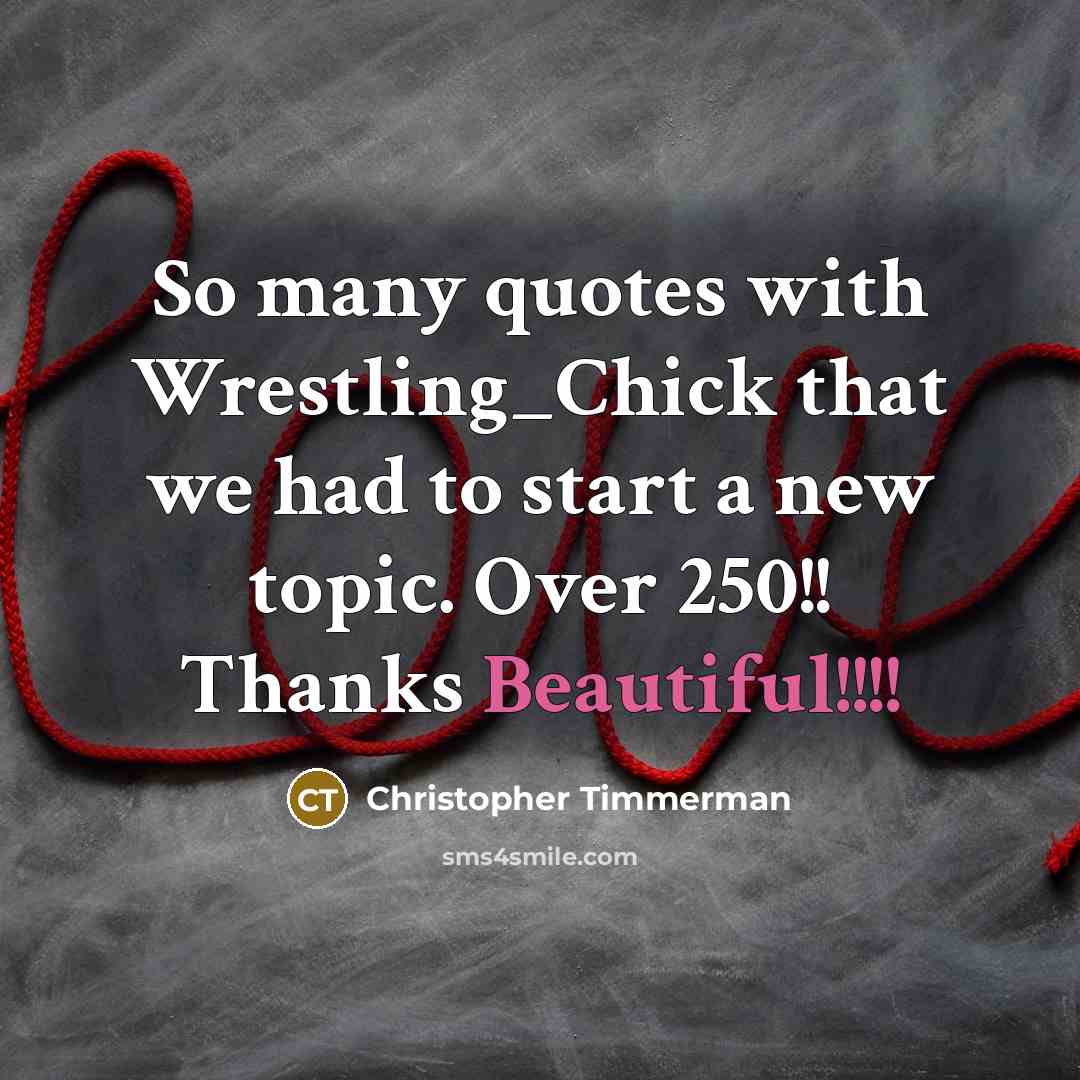 “So many quotes with Wrestling_Chick that we had to start a new topic. Over 250!! Thanks Beautiful!!!!” quote by Christopher Timmerman