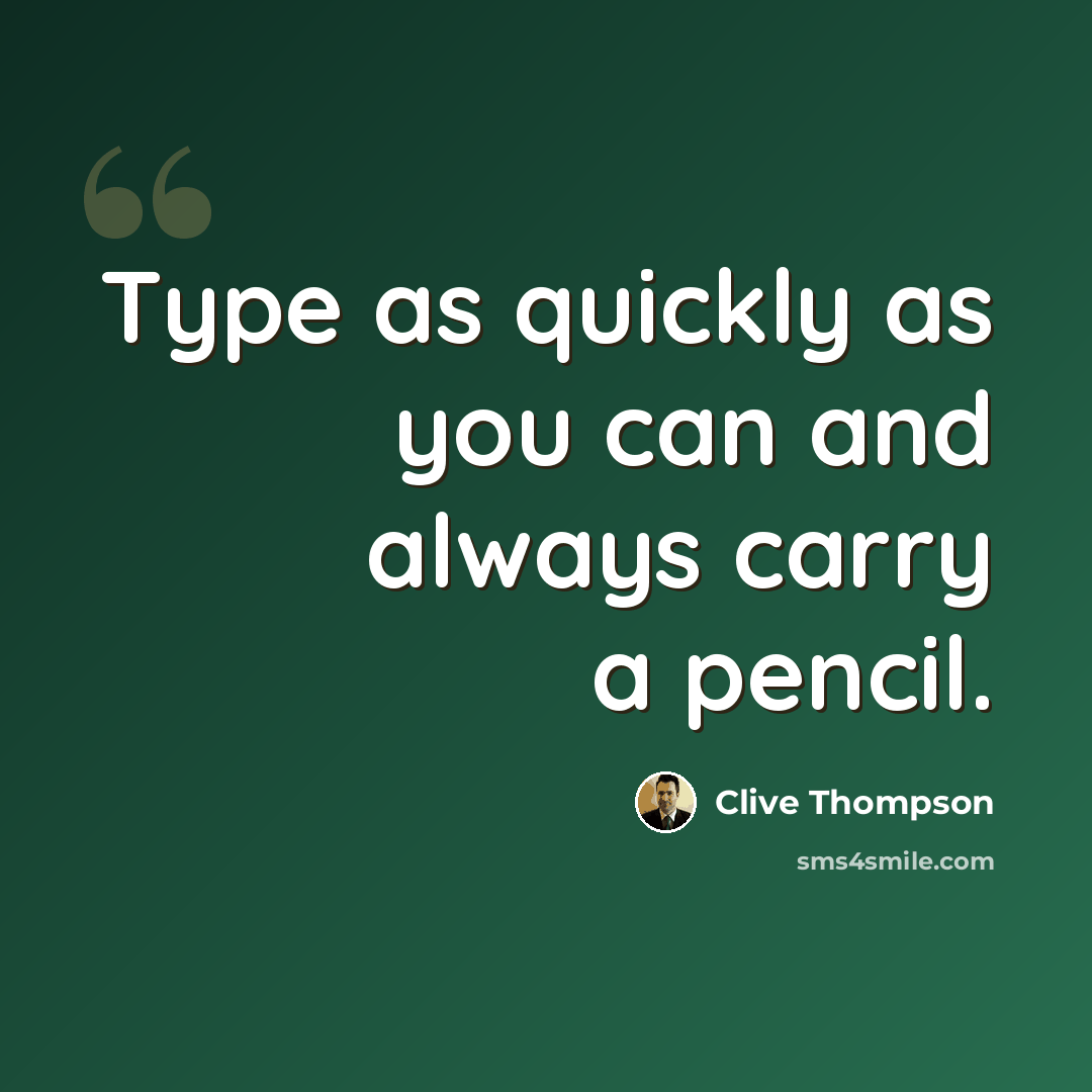 “Type as quickly as you can and always carry a pencil.” quote by Clive Thompson