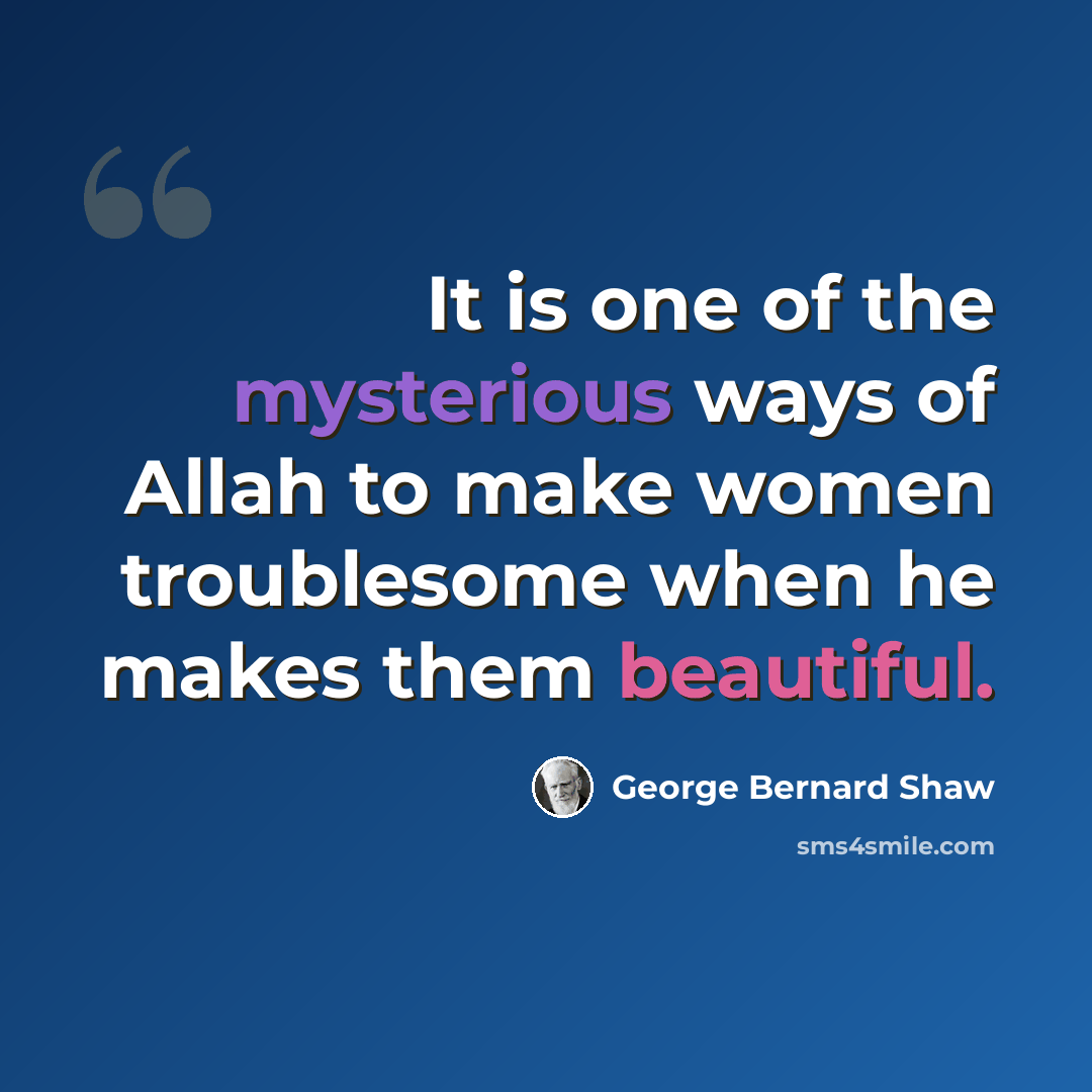 “It is one of the mysterious ways of Allah to make women troublesome when he makes them beautiful.” quote by George Bernard Shaw