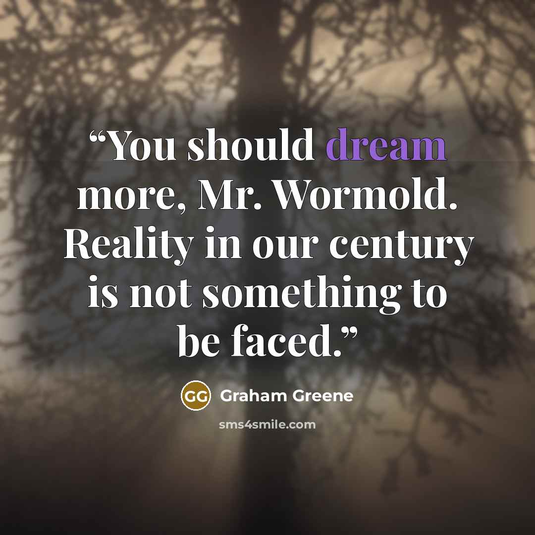 “You should dream more, Mr. Wormold. Reality in our century is not something to be faced.” quote by Graham Greene