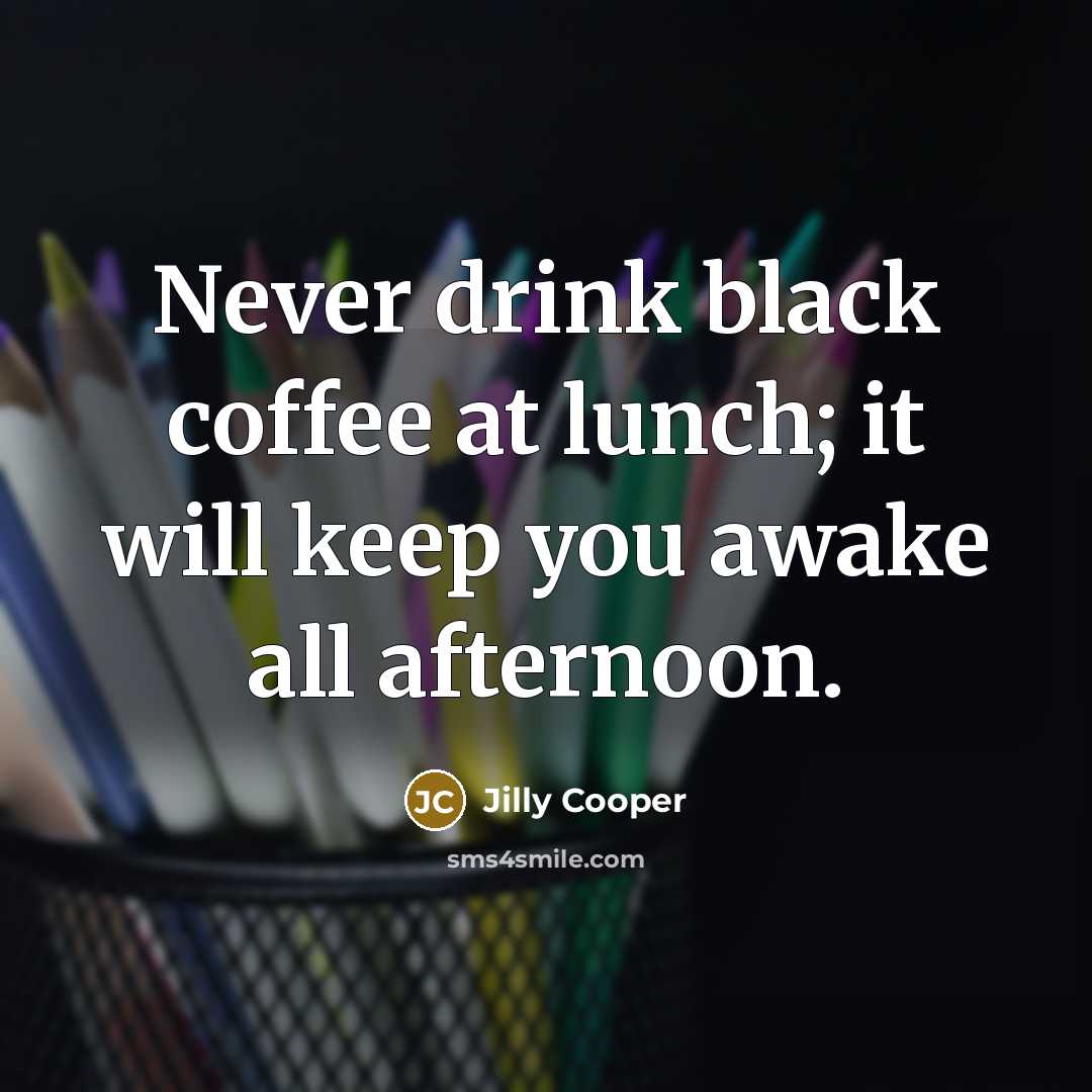 “Never drink black coffee at lunch; it will keep you awake all afternoon.” quote by Jilly Cooper