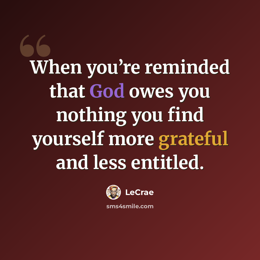 “When you’re reminded that God owes you nothing you find yourself more grateful and less entitled.” quote by LeCrae