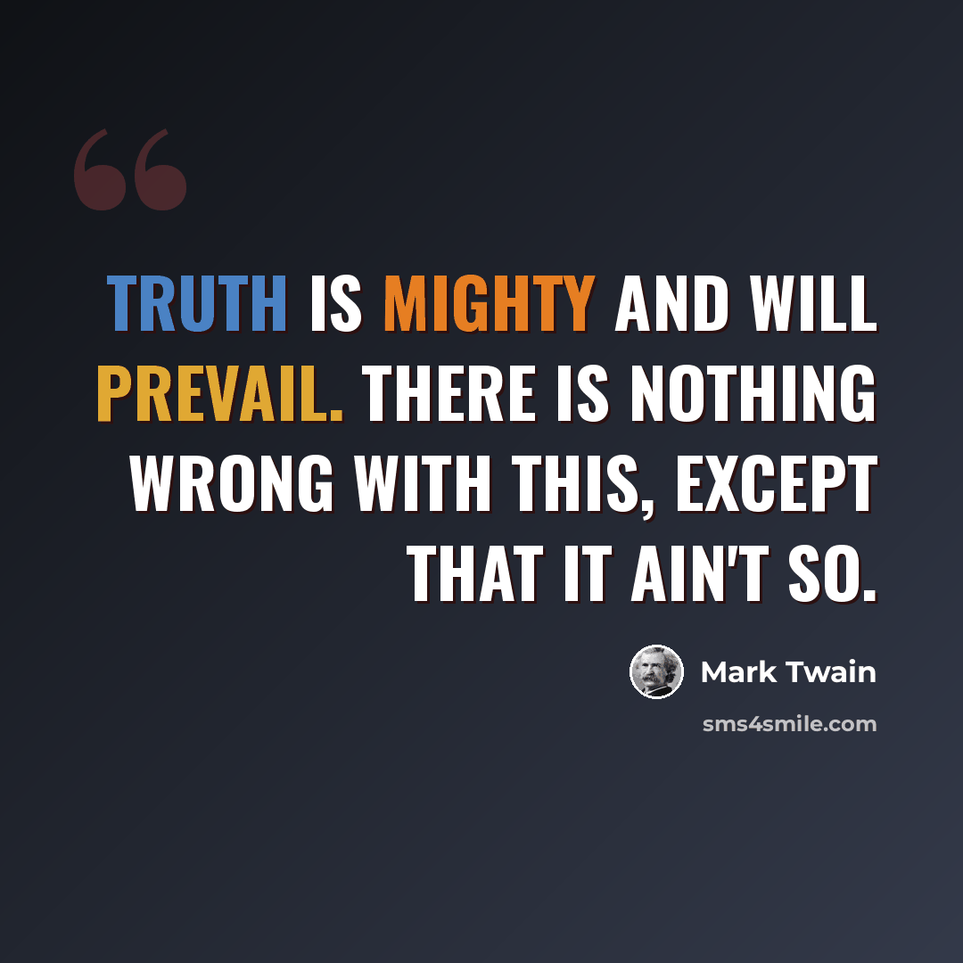 “Truth is mighty and will prevail. There is nothing wrong with this, except that it ain't so.” quote by Mark Twain