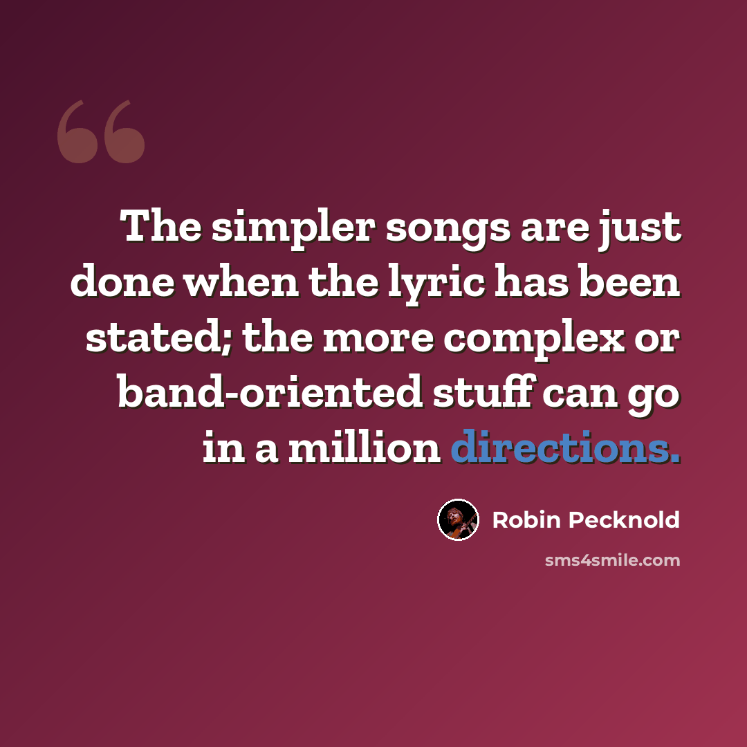 “The simpler songs are just done when the lyric has been stated; the more complex or band-oriented stuff can go in a million directions.” quote by Robin Pecknold