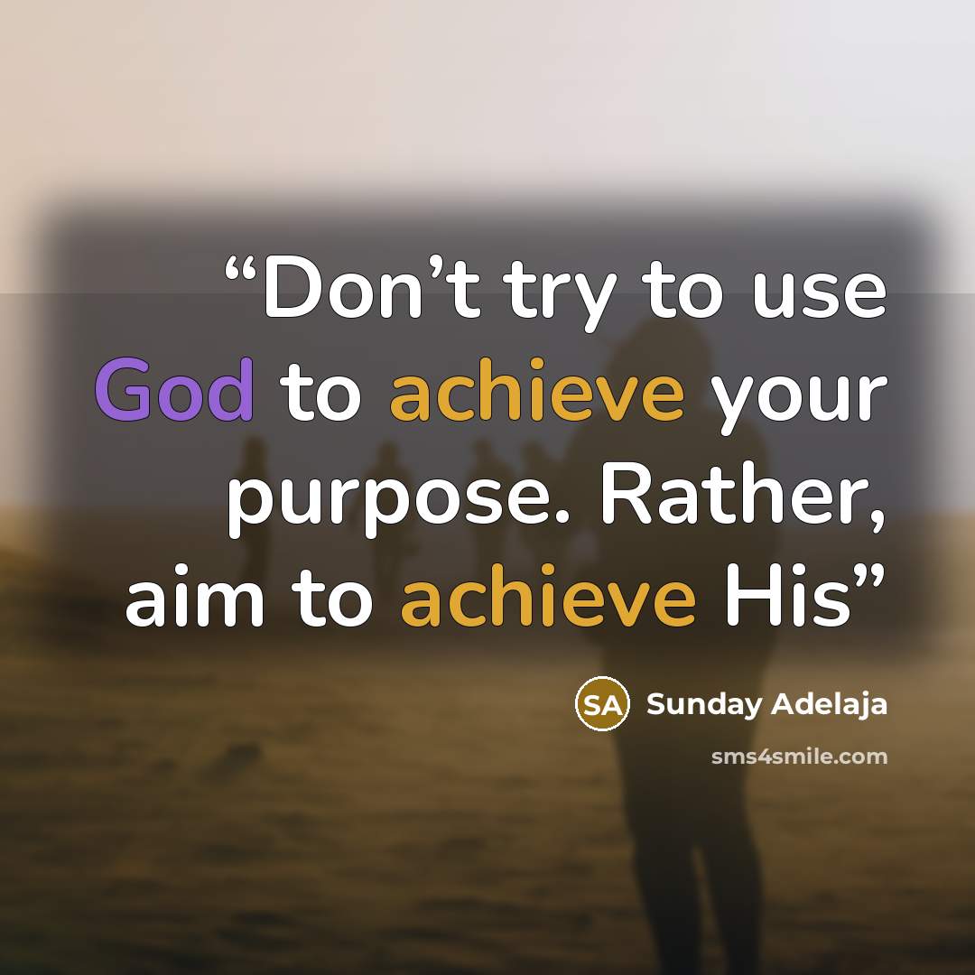 “Don’t try to use God to achieve your purpose. Rather, aim to achieve His” quote by Sunday Adelaja